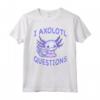 Axolotl. Ho Axolotl Domande - Divertente Maglietta Kawaii per Amanti degli Animali - Idea Regalo per Insegnanti di Biologia