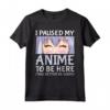 Ho messo in pausa il mio anime per essere qui - Otaku Anime Merch Maglietta - Regalo Cosplay Anime per Ragazze e Donne