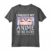 Ho messo in pausa il mio anime per essere qui - Otaku Anime Merch Maglietta - Regalo Cosplay Anime per Ragazze e Donne