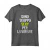 Sono Troppo Sexy Per Lavorare - Maglietta Divertente e Ironica per Uomo e Donna - Ideale per Compleanni e Festività