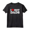 I Love Hot Dads Shirt - Funny Saying for Mother's Day, Father's Day, Christmas, Birthday - Unique Gift Idea