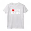 I Love Hot Dads Shirt - Funny Saying for Mother's Day, Father's Day, Christmas, Birthday - Unique Gift Idea