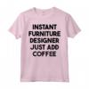 Designer di Mobili Istantanei - Basta Aggiungere Caffè Maglietta - Regalo Unico per Compleanni, Anniversari e Lauree