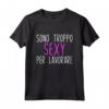 Sono Troppo Sexy Per Lavorare - Maglietta Ironica e Divertente per Uomo e Donna - Regalo Originale per Compleanni e Feste