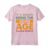 Funny It's Weird Being The Same Age As Old People - Maglietta Divertente per Compleanni e Feste - Regalo Unico per Uomini, Donne, Famiglie e Amici