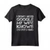 I Don't Need Google My Wife Knows Everything - Divertente Maglietta Regalo per Lui - Ideale per Natale, Compleanno o Anniversario