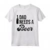 Dad Needs a Beer Shirt for Men - Funny Beer T Shirts for Dads - Unique Gift Idea for Fathers - Buy Online Now