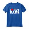 I Love Hot Dads Shirt - Funny Father's Day T-Shirt for Men - Unique Gift Idea for Hot Dads or Valentines