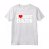 I Love Hot Dads Shirt - Funny Father's Day T-Shirt for Men - Unique Gift Idea for Hot Dads or Valentines
