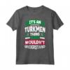 Turkmenistan Bandiera - La sua una cosa turkmeno divertente Maglietta - Ideale per chiunque abbia origine turkmena